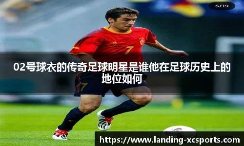 02号球衣的传奇足球明星是谁他在足球历史上的地位如何